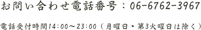 お問い合わせ電話番号：06-6762-3967 電話受付時間14:00～23:00（月曜日・第3火曜日は除く）